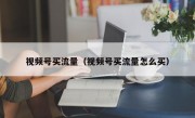 视频号买流量（视频号买流量怎么买）