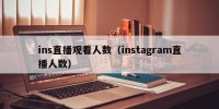 ins直播观看人数（instagram直播人数）