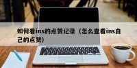 如何看ins的点赞记录（怎么查看ins自己的点赞）