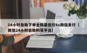 24小时自助下单全网最低价ks微信支付（微信24小时自助购买平台）