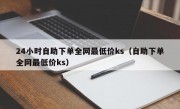 24小时自助下单全网最低价ks（自助下单全网最低价ks）