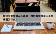 推特有些赞显示不出来（推特有些赞显示不出来是为什么）