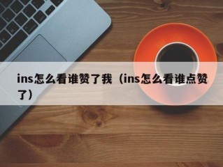 ins怎么看谁赞了我（ins怎么看谁点赞了）