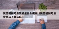 微信视频号点赞的是什么视频（微信视频号点赞是马上显示吗）
