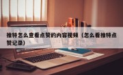 推特怎么查看点赞的内容视频（怎么看推特点赞记录）
