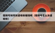 视频号如何快速吸粉赚钱呢（视频号怎么快速吸粉）