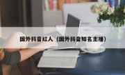 国外抖音红人（国外抖音知名主播）
