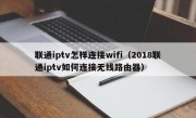 联通iptv怎样连接wifi（2018联通iptv如何连接无线路由器）