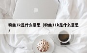 粉丝1k是什么意思（粉丝11k是什么意思）