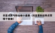抖音点赞与粉丝哪个重要（抖音里粉丝和点赞哪个重要）