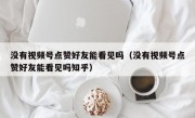 没有视频号点赞好友能看见吗（没有视频号点赞好友能看见吗知乎）
