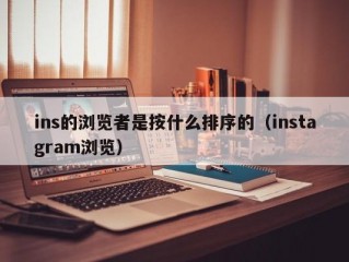 ins的浏览者是按什么排序的（instagram浏览）