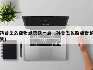 抖音怎么涨粉涨赞快一点（抖音怎么能涨粉多赞）