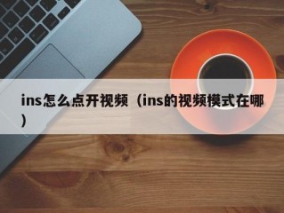 ins怎么点开视频（ins的视频模式在哪）