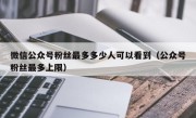 微信公众号粉丝最多多少人可以看到（公众号粉丝最多上限）