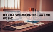 抖音点赞高挣钱吗是真的吗知乎（抖音点赞挣钱可靠吗）