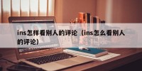 ins怎样看别人的评论（ins怎么看别人的评论）