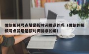 微信视频号点赞是按时间推送的吗（微信的视频号点赞后是按时间排序的嘛）
