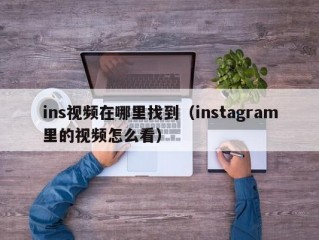 ins视频在哪里找到（instagram里的视频怎么看）