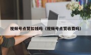 视频号点赞扣钱吗（视频号点赞收费吗）