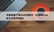 卡盟自助下单24小时梯子（卡盟刷svip永久不封号网站）