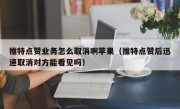 推特点赞业务怎么取消啊苹果（推特点赞后迅速取消对方能看见吗）