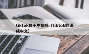 tiktok属于中国吗（tiktok翻译成中文）