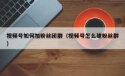 视频号如何加粉丝团群（视频号怎么建粉丝群）