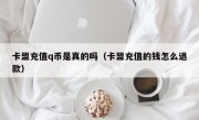 卡盟充值q币是真的吗（卡盟充值的钱怎么退款）