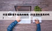 抖音涨粉是不是真的赚钱（抖音涨粉是真的吗）