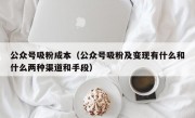 公众号吸粉成本（公众号吸粉及变现有什么和什么两种渠道和手段）