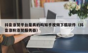 抖音涨赞平台是真的吗知乎视频下载软件（抖音涨粉涨赞服务器）