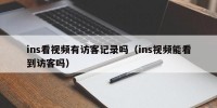 ins看视频有访客记录吗（ins视频能看到访客吗）