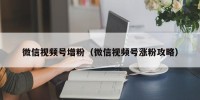微信视频号增粉（微信视频号涨粉攻略）
