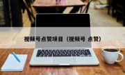 视频号点赞项目（视频号 点赞）