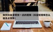 如何抖音涨赞快一点的视频（抖音短视频怎么提高点赞数）