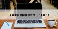 卡盟平台官网腾讯会员（“卡盟”）