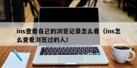 ins查看自己的浏览记录怎么看（ins怎么查看浏览过的人）