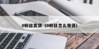0粉丝卖货（0粉丝怎么带货）