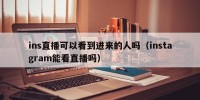 ins直播可以看到进来的人吗（instagram能看直播吗）