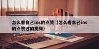 怎么看自己ins的点赞（怎么看自己ins的点赞过的视频）