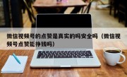 微信视频号的点赞是真实的吗安全吗（微信视频号点赞能挣钱吗）