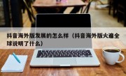 抖音海外版发展的怎么样（抖音海外版火遍全球说明了什么）