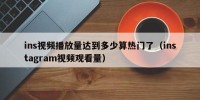 ins视频播放量达到多少算热门了（instagram视频观看量）