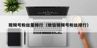 视频号粉丝量排行（微信视频号粉丝排行）