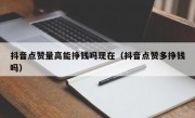 抖音点赞量高能挣钱吗现在（抖音点赞多挣钱吗）
