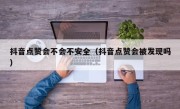 抖音点赞会不会不安全（抖音点赞会被发现吗）