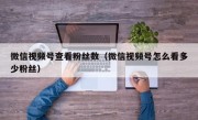 微信视频号查看粉丝数（微信视频号怎么看多少粉丝）
