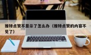 推特点赞不显示了怎么办（推特点赞的内容不见了）