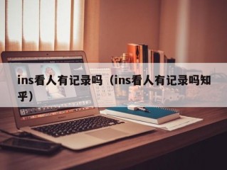 ins看人有记录吗（ins看人有记录吗知乎）